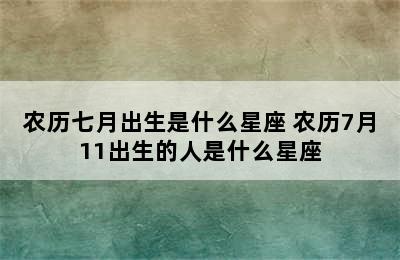 农历七月出生是什么星座 农历7月11出生的人是什么星座